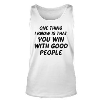 One Thing I Know Is That You Win With Good People Unisex Tank Top - Seseable