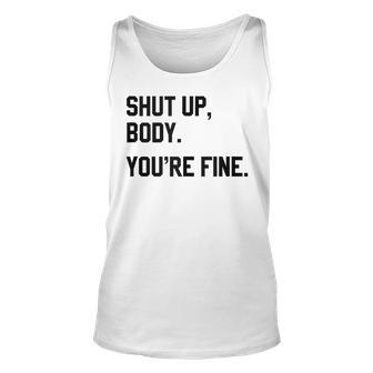 Shut Up Body Youre Fine Funny Unisex Tank Top | Mazezy