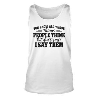 You Know All Those Things People Think But Don’T Say I Say Unisex Tank Top - Seseable