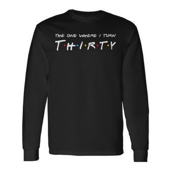 30Th Birthday The One Where I Turn To Thirty Long Sleeve T-Shirt T-Shirt | Mazezy