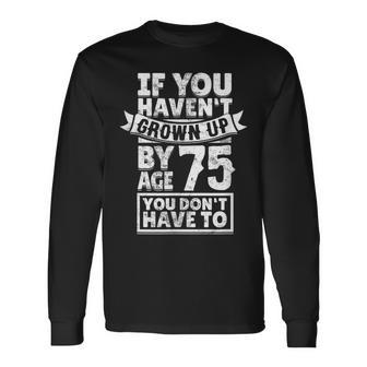 75Th Birthday Saying Hilarious Age 75 Grow Up Fun Gag Long Sleeve T-Shirt T-Shirt | Mazezy