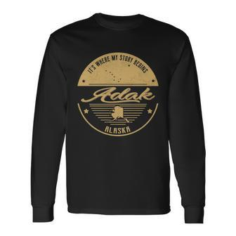 Adak Alaska Its Where My Story Begins Long Sleeve T-Shirt - Seseable