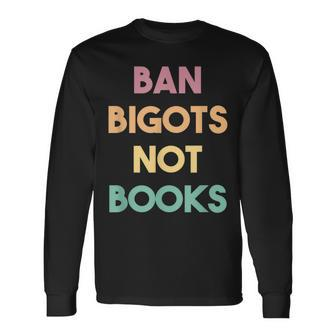 Anti Censorship Ban Bigots Not Books Banned Books Long Sleeve T-Shirt | Mazezy