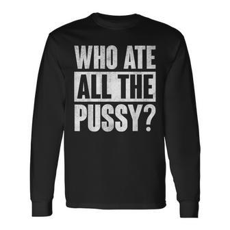 Who Ate All The Pussy Saying Long Sleeve T-Shirt T-Shirt | Mazezy