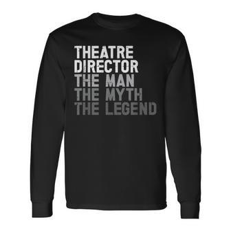 Theatre Director The Man Myth Legend Actor Musical Director Long Sleeve T-Shirt - Seseable