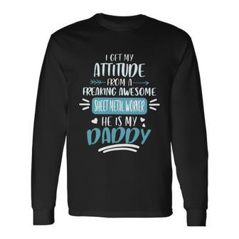 I Get My Attitude From A Freaking Awesome Sheet Metal Worker He Is My Daddy Fath Long Sleeve T-Shirt - Monsterry AU