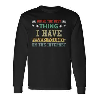 You Are The Best Thing I Have Ever Found On The Internet Long Sleeve T-Shirt - Seseable