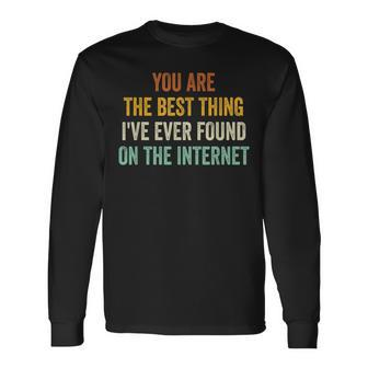 You Are The Best Thing Ive Ever Found On The Internet Long Sleeve T-Shirt - Seseable