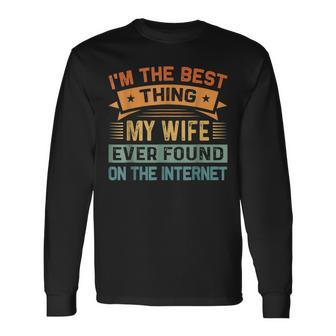 Im The Best Thing My Wife Ever Found On The Internet Long Sleeve T-Shirt - Seseable