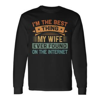 Im The Best Thing My Wife Ever Found On The Internet Long Sleeve T-Shirt - Seseable