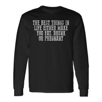 The Best Things In Life Either Make You Fat Drunk Long Sleeve T-Shirt - Seseable
