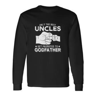 Only The Best Uncles Get Promoted To Godfather Long Sleeve T-Shirt - Monsterry