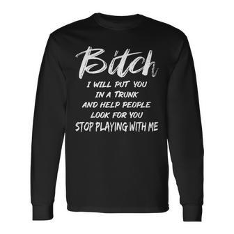 Bitch I Will Put You In A Trunk And Help People Look For You Long Sleeve T-Shirt | Mazezy