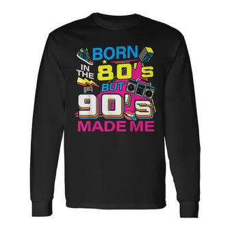 Born In The 80S But 90S Made Me I Love 80S Love 90S Long Sleeve T-Shirt | Mazezy