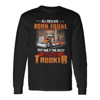 All Men Are Born Equal But Only Best Becomes Trucker Long Sleeve T-Shirt - Seseable