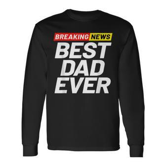 Breaking News Best Dad Ever Long Sleeve T-Shirt T-Shirt | Mazezy