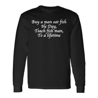 Buy A Man Eat Fish He Day Teach Man To A Lifetime Long Sleeve T-Shirt T-Shirt | Mazezy