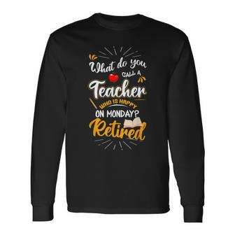 What Do You Call A Teacher Who Is Happy On Monday Retired Long Sleeve T-Shirt - Seseable