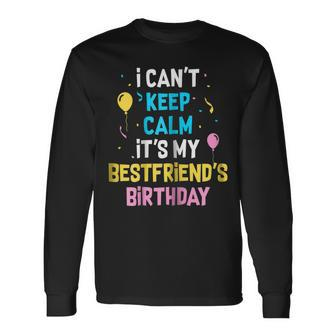 I Cant Keep Calm Its My Best Friends Birthday Long Sleeve T-Shirt T-Shirt | Mazezy