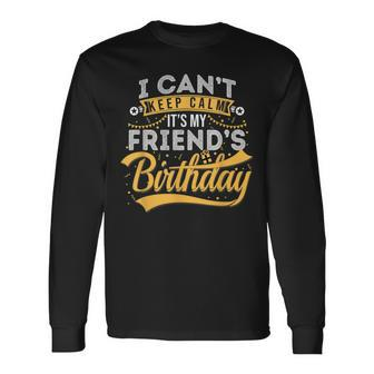 I Cant Keep Calm Its My Friends Birthday Happy Long Sleeve T-Shirt T-Shirt | Mazezy