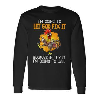 Chicken Im Going To Let God Fix It Im Going To Jail Long Sleeve T-Shirt - Thegiftio UK