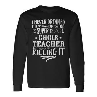 Choir Teacher Never Dreamed Saying Humor Long Sleeve T-Shirt - Thegiftio UK