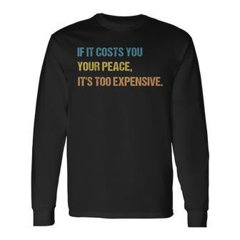 If It Costs You Your Peace Its Too Expensive Mental Health Long Sleeve T-Shirt T-Shirt | Mazezy