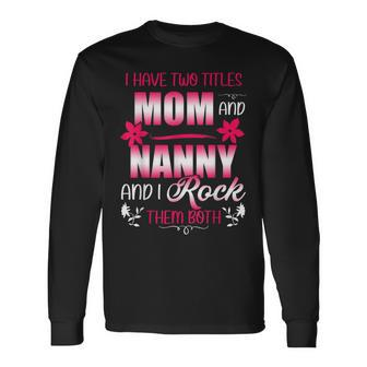 Cute Two Titles Mom And Nanny I Have 2 Titles Mom And Nanny Long Sleeve T-Shirt - Seseable