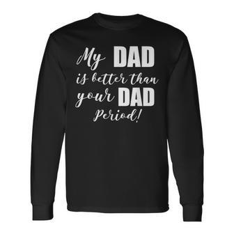 My Dad Is Better Than Your Dad Period Long Sleeve T-Shirt T-Shirt | Mazezy