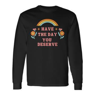 Have The Day You Deserve Motivational Quote Cool Saying Long Sleeve T-Shirt T-Shirt | Mazezy