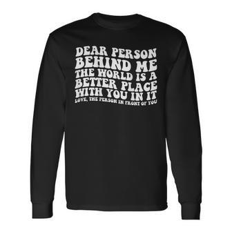 Dear Person Behind Me The World Is A Better Place With You Long Sleeve T-Shirt - Seseable
