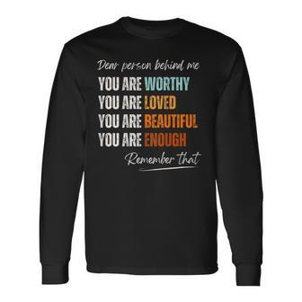 Dear Person Behind Me You Are Worthy Loved Beautiful Enough Long Sleeve T-Shirt | Mazezy