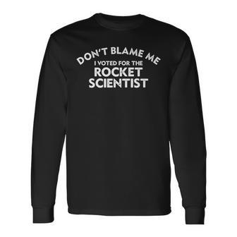 Dont Blame Me I Voted For The Rocket Scientist Long Sleeve T-Shirt T-Shirt | Mazezy
