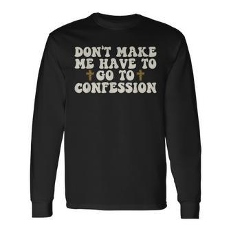Dont Make Me Have To Go To Confession Catholic Church Long Sleeve T-Shirt T-Shirt | Mazezy