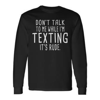 Dont Talk To Me While Im Texting Its Rude Funny Men Women Long Sleeve T-shirt Graphic Print Unisex - Seseable