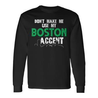 Dont Make Me Use My Boston Accent Saying Long Sleeve T-Shirt - Seseable