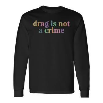 DRAG Is Not A Crime Lgbt Gay Trans Pride Ally Queener Long Sleeve T-Shirt T-Shirt | Mazezy
