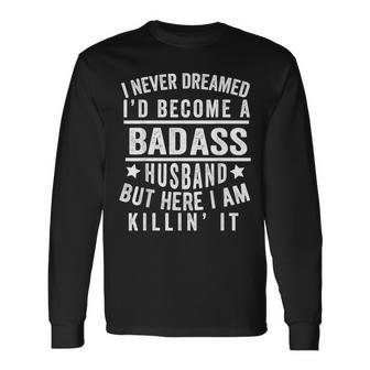 I Never Dreamed Id Be A Badass Husband Fathers Day Joke Long Sleeve T-Shirt T-Shirt | Mazezy