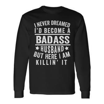 I Never Dreamed Id Be A Badass Husband Fathers Day Joke Long Sleeve T-Shirt T-Shirt | Mazezy