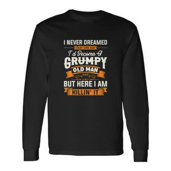 I Never Dreamed That Id Become A Grumpy Old Man Grandpa Long Sleeve T-Shirt - Monsterry AU