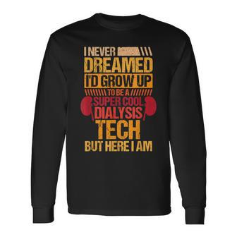 I Never Dreamed Id Grow Up To Be A Dialysis Tech Long Sleeve T-Shirt - Thegiftio UK