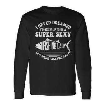 I Never Dreamed Id Grow Up To Be A Super Sexy Fishing Lady Long Sleeve T-Shirt - Thegiftio UK
