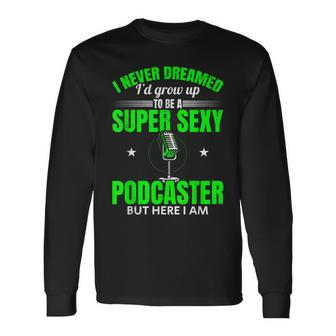 I Never Dreamed Id Grow Up To Be A Super Sexy Podcaster Long Sleeve T-Shirt - Thegiftio UK