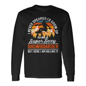 I Never Dreamed Id Grow Up To Be A Super Sexy Snowboarder Long Sleeve T-Shirt - Thegiftio UK