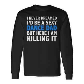 I Never Dreamed Id Be A Sexy Dance Dad Father Long Sleeve T-Shirt - Thegiftio UK