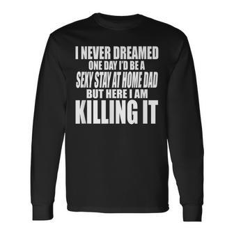 Never Dreamed Id Be A Sexy Stay At Home Dad But Killing It Long Sleeve T-Shirt - Thegiftio UK