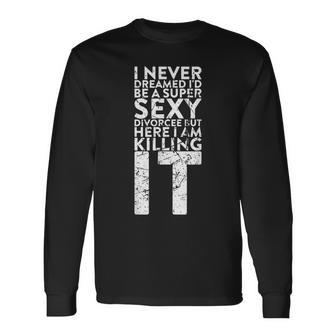 I Never Dreamed Id Be A Super Sexy Divorcee But For Divorce Long Sleeve T-Shirt - Thegiftio UK