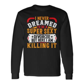 I Never Dreamed Id Be A Super Sexy Divorcee But Here I Am Long Sleeve T-Shirt - Thegiftio UK