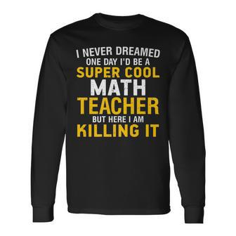 I Never Dreamed One Day Id Be A Cool Math Teacher Long Sleeve T-Shirt - Thegiftio UK