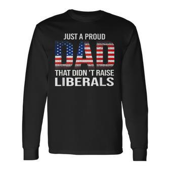 Fathers Day 2023 Just A Proud Dad That Didnt Raise Liberals Long Sleeve T-Shirt - Seseable
